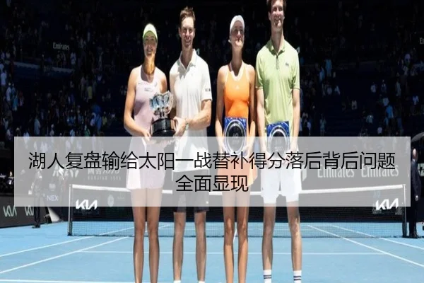 湖人复盘输给太阳一战替补得分落后背后问题全面显现