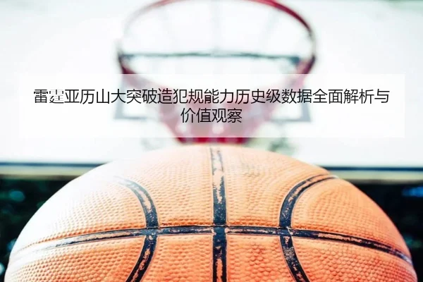 雷霆亚历山大突破造犯规能力历史级数据全面解析与价值观察